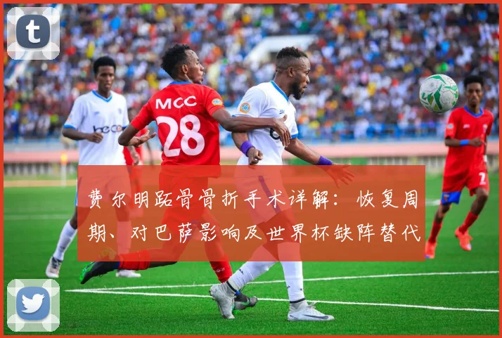费尔明跖骨骨折手术详解:恢复周期、对巴萨影响及世界杯缺阵替代方案
