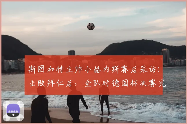 斯图加特主帅小赫内斯赛后采访：击败拜仁后，全队对德国杯决赛充满信心与期待