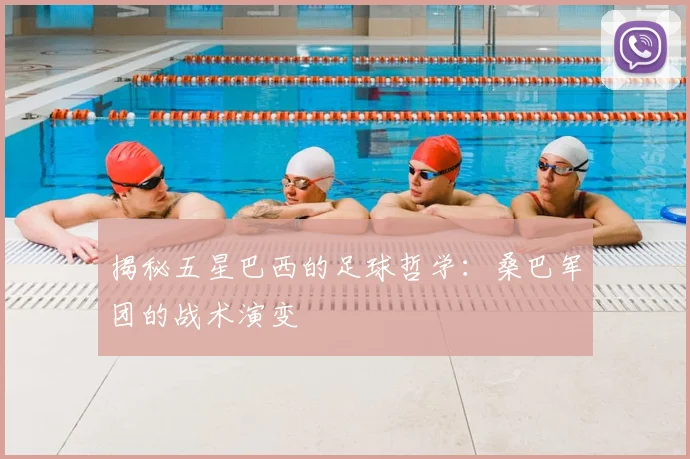 揭秘五星巴西的足球哲学:桑巴军团的战术演变