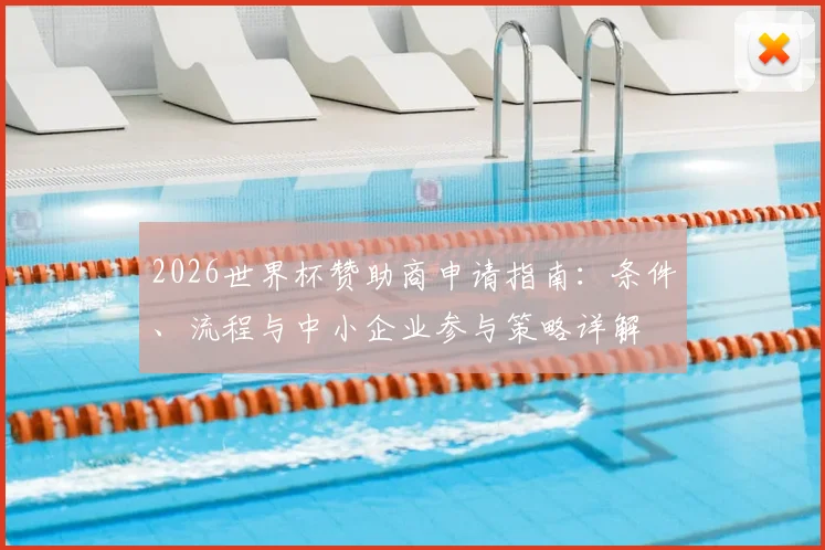 2026世界杯赞助商申请指南:条件、流程与中小企业参与策略详解