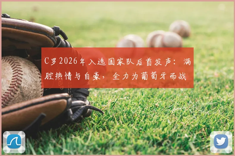 C罗2026年入选国家队后首发声:满腔热情与自豪,全力为葡萄牙而战