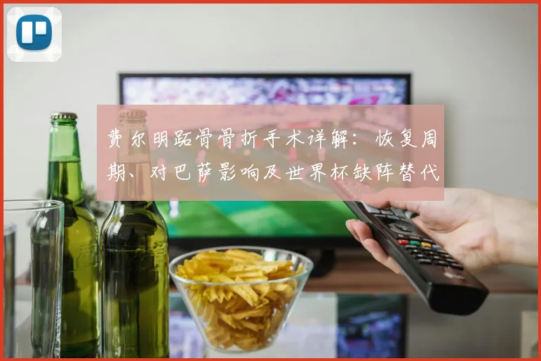 费尔明跖骨骨折手术详解：恢复周期、对巴萨影响及世界杯缺阵替代方案