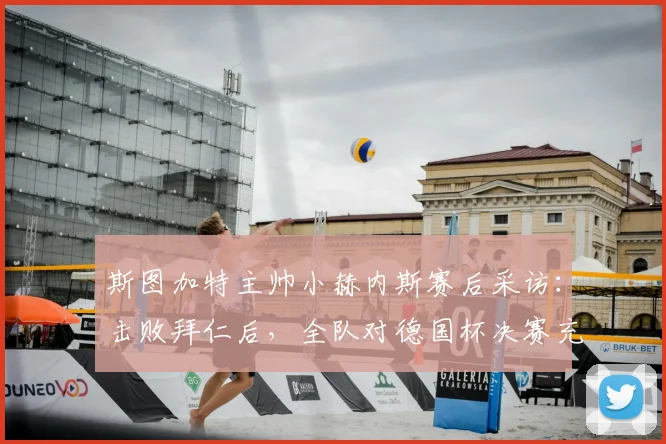 斯图加特主帅小赫内斯赛后采访：击败拜仁后，全队对德国杯决赛充满信心与期待