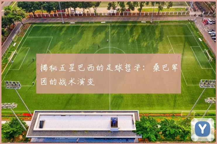 揭秘五星巴西的足球哲学：桑巴军团的战术演变
